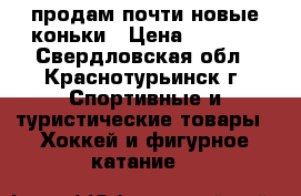 продам почти новые коньки › Цена ­ 2 000 - Свердловская обл., Краснотурьинск г. Спортивные и туристические товары » Хоккей и фигурное катание   
